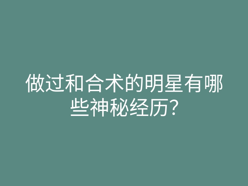 做过和合术的明星有哪些神秘经历?