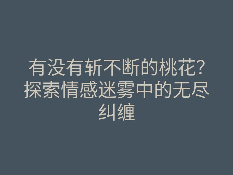 有没有斩不断的桃花?探索情感迷雾中的无尽纠缠