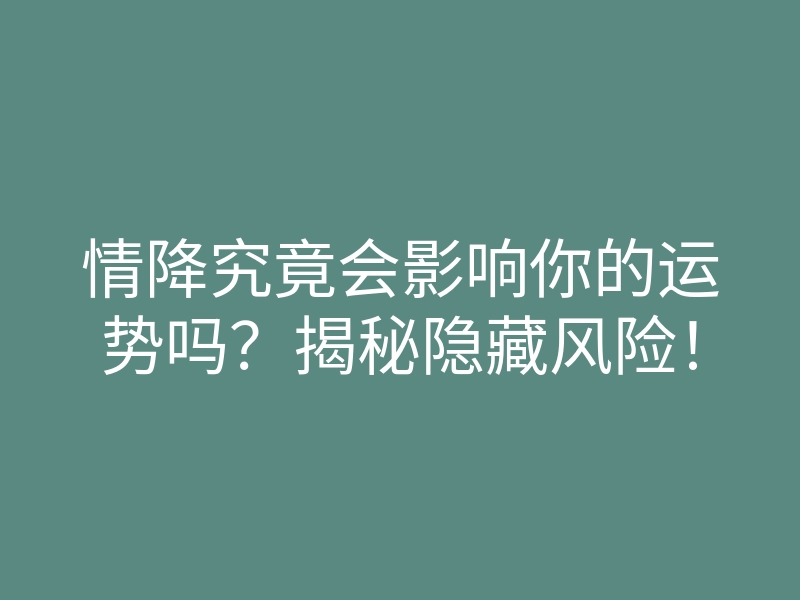 情降究竟会影响你的运势吗?揭秘隐藏风险!