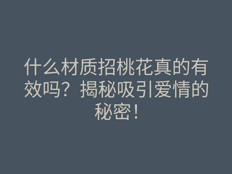 什么材质招桃花真的有效吗?揭秘吸引爱情的秘密!