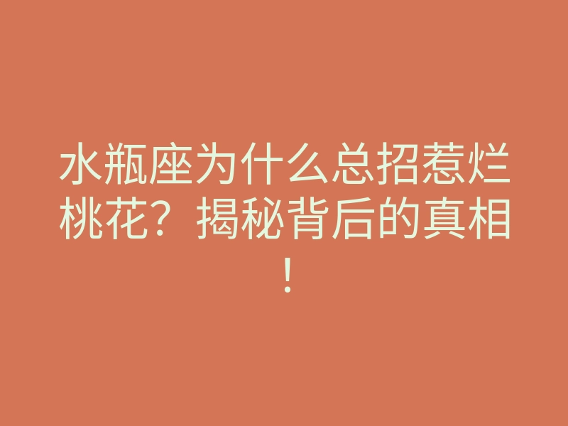 水瓶座为什么总招惹烂桃花?揭秘背后的真相!