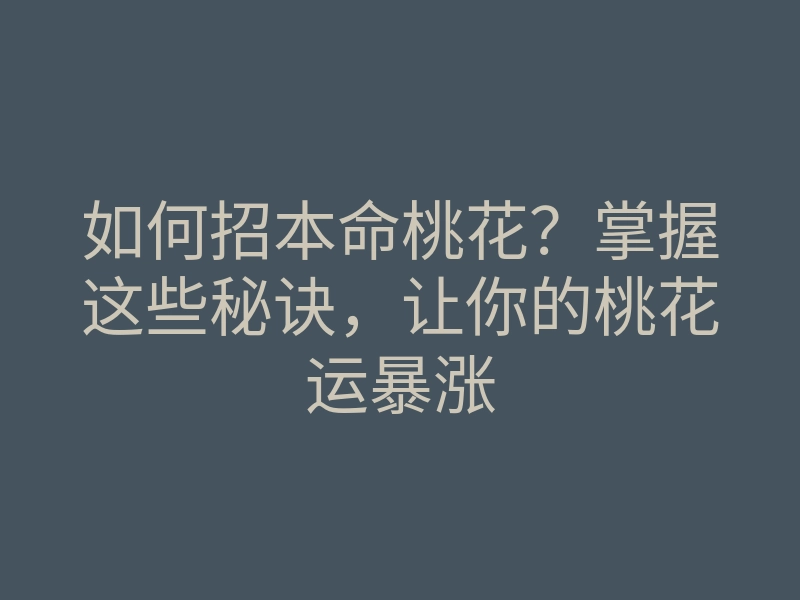 如何招本命桃花？掌握这些秘诀，让你的桃花运暴涨