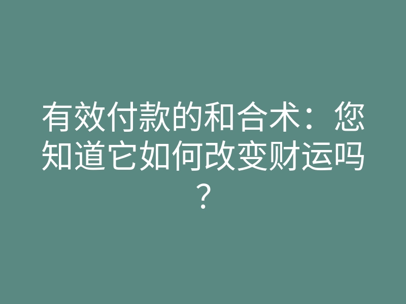有效付款的和合术:您知道它如何改变财运吗?