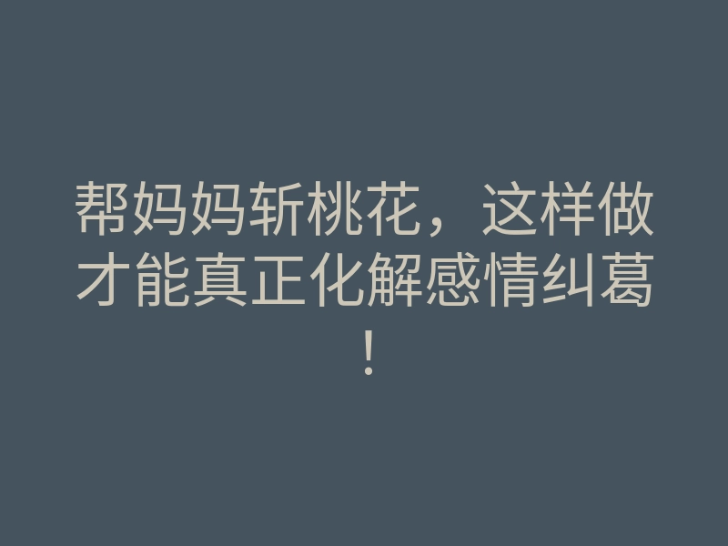 帮妈妈斩桃花，这样做才能真正化解感情纠葛！