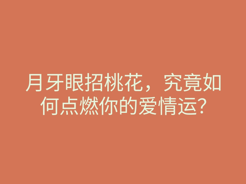 月牙眼招桃花,究竟如何点燃你的爱情运?