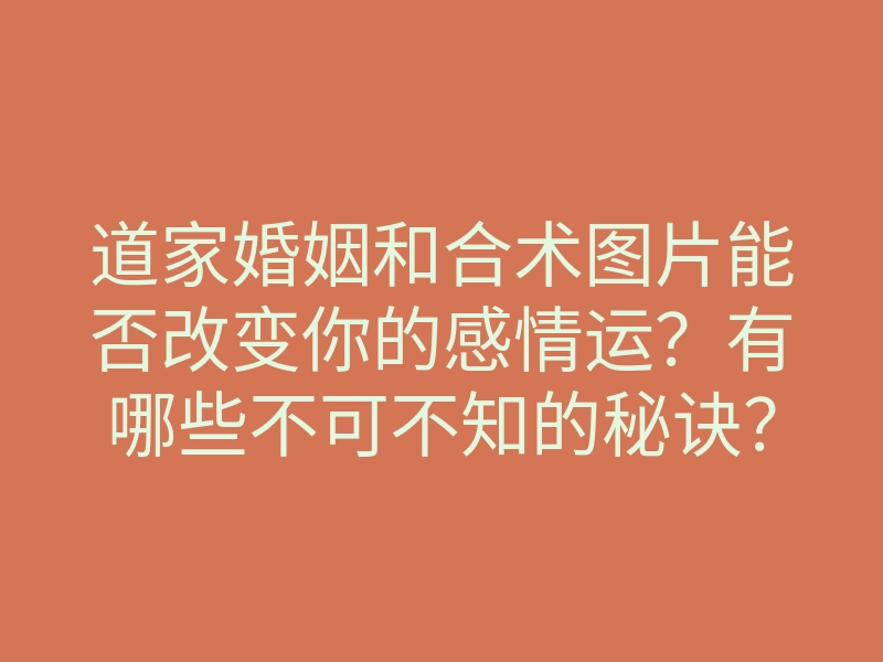道家婚姻和合术图片能否改变你的感情运？有哪些不可不知的秘诀？