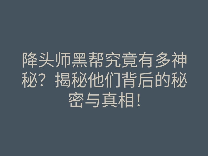 降头师黑帮究竟有多神秘?揭秘他们背后的秘密与真相!