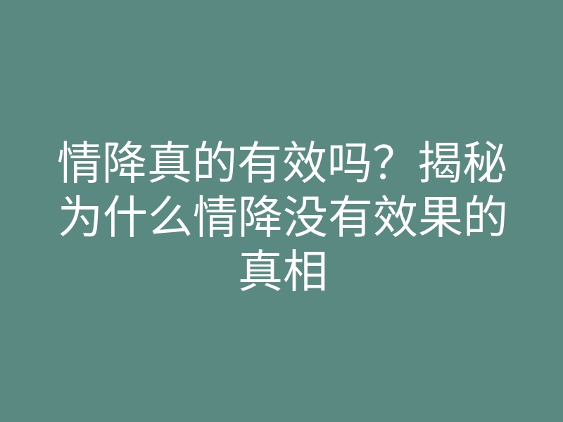 情降真的有效吗?揭秘为什么情降没有效果的真相