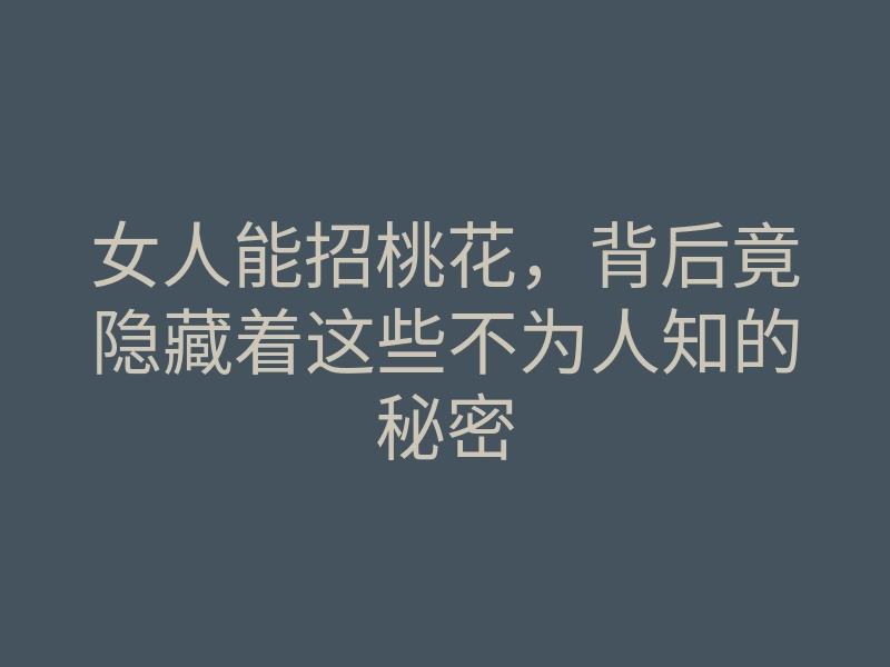 女人能招桃花,背后竟隐藏着这些不为人知的秘密