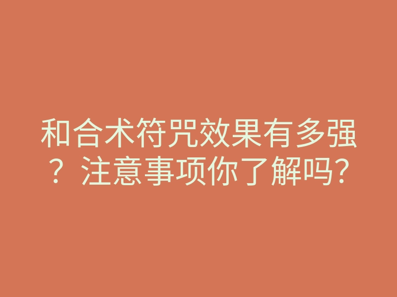 和合术符咒效果有多强?注意事项你了解吗?