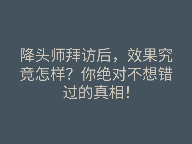 降头师拜访后,效果究竟怎样?你绝对不想错过的真相!
