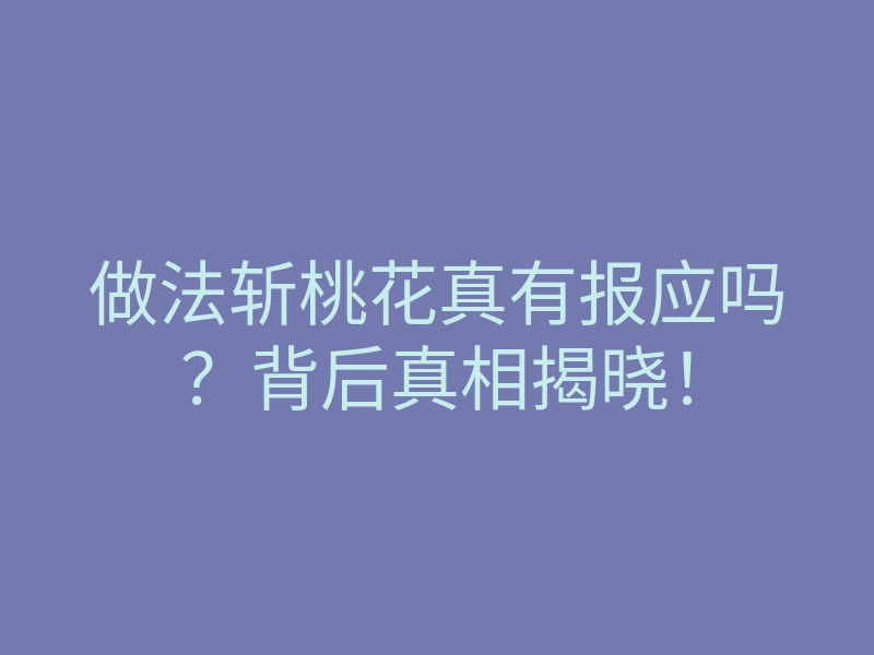 做法斩桃花真有报应吗?背后真相揭晓!