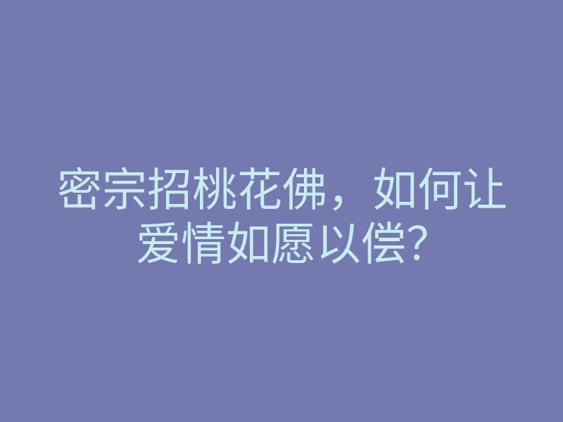 密宗招桃花佛,如何让爱情如愿以偿?