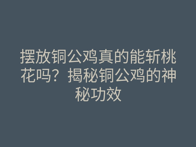 摆放铜公鸡真的能斩桃花吗?揭秘铜公鸡的神秘功效