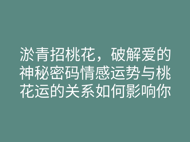 淤青招桃花,破解爱的神秘密码情感运势与桃花运的关系如何影响你的爱情