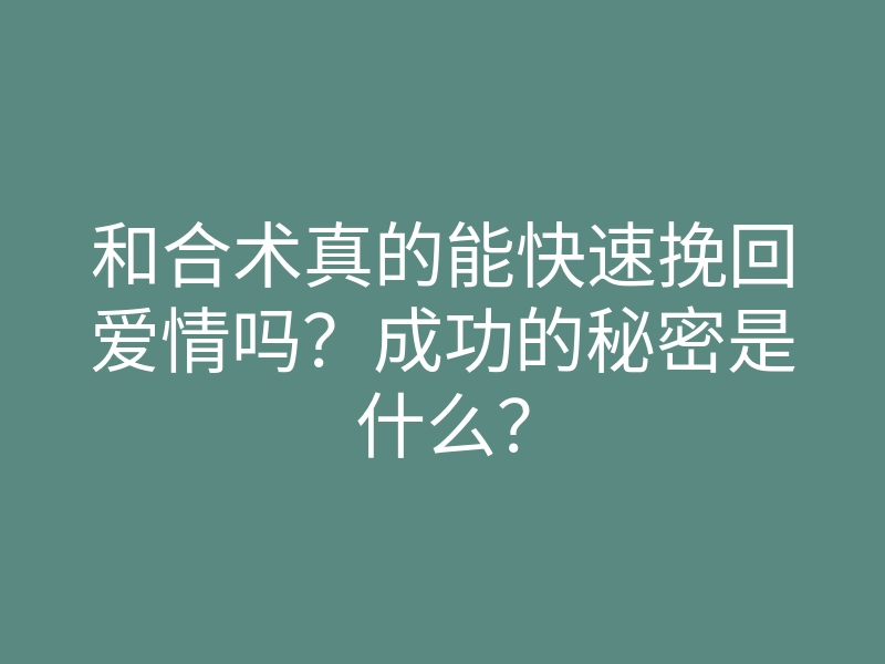 和合术真的能快速挽回爱情吗？成功的秘密是什么？