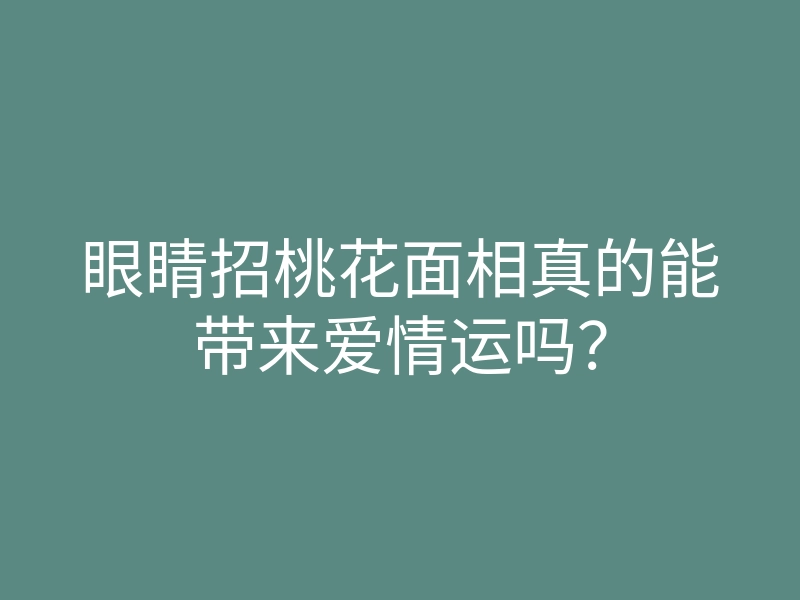 眼睛招桃花面相真的能带来爱情运吗？