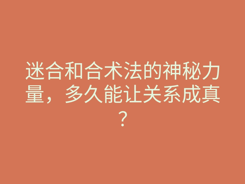 迷合和合术法的神秘力量,多久能让关系成真?