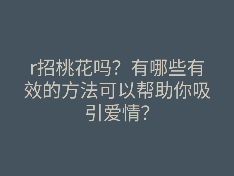 r招桃花吗?有哪些有效的方法可以帮助你吸引爱情?