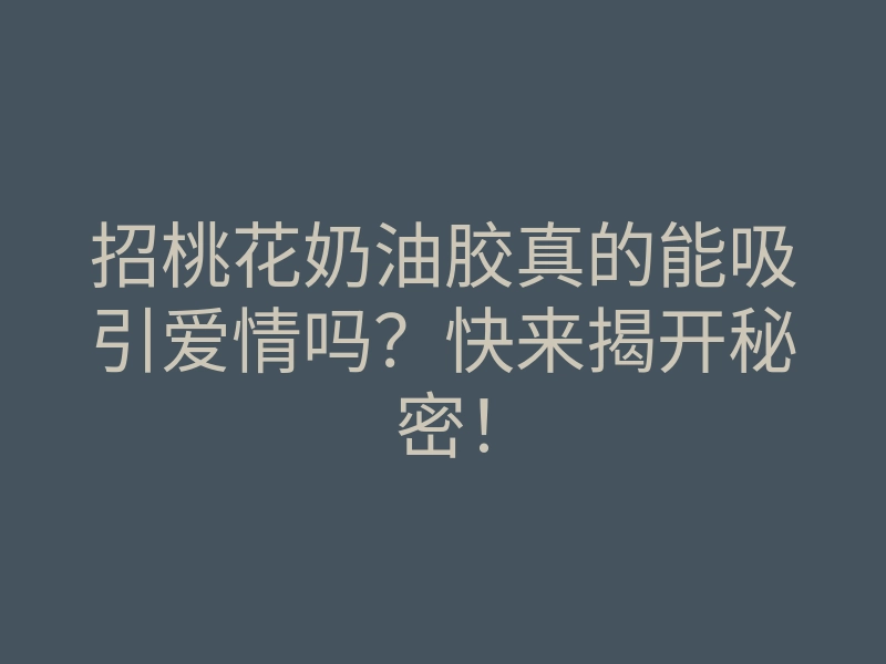 招桃花奶油胶真的能吸引爱情吗？快来揭开秘密！