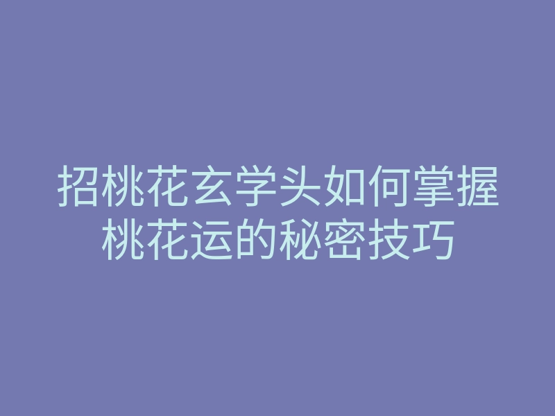 招桃花玄学头如何掌握桃花运的秘密技巧