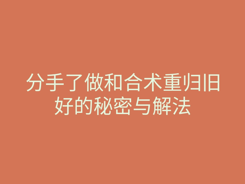分手了做和合术重归旧好的秘密与解法
