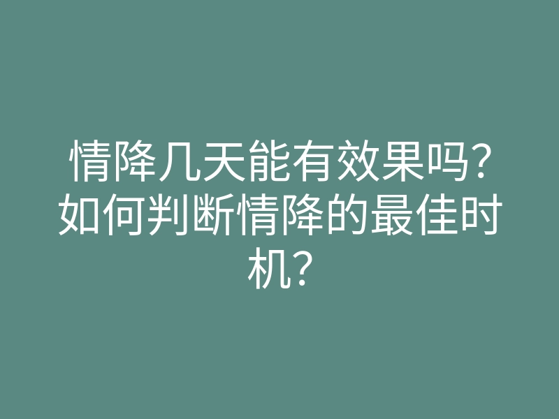 情降几天能有效果吗?如何判断情降的最佳时机?