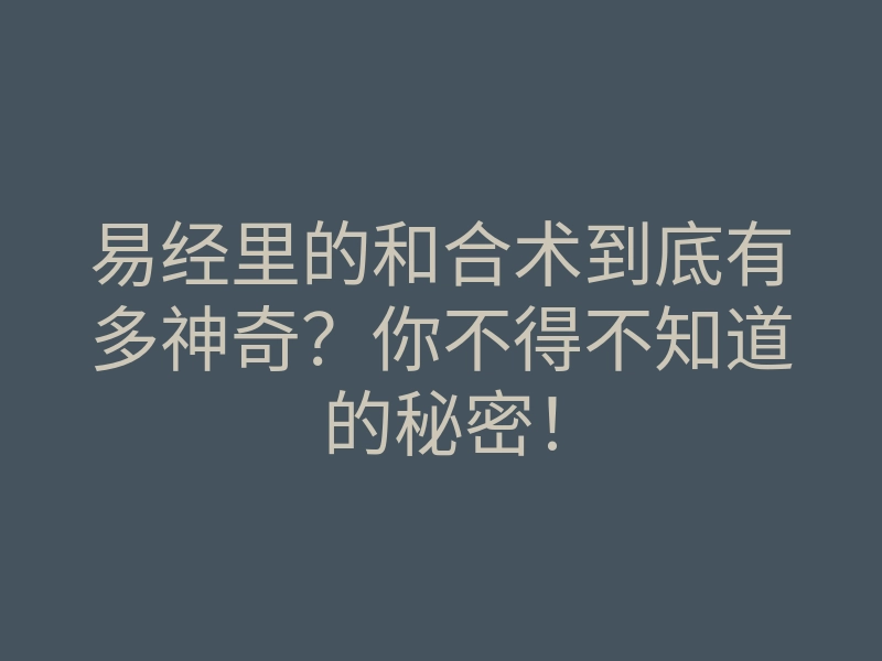 易经里的和合术到底有多神奇?你不得不知道的秘密!