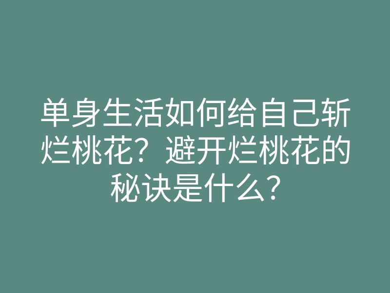 单身生活如何给自己斩烂桃花?避开烂桃花的秘诀是什么?