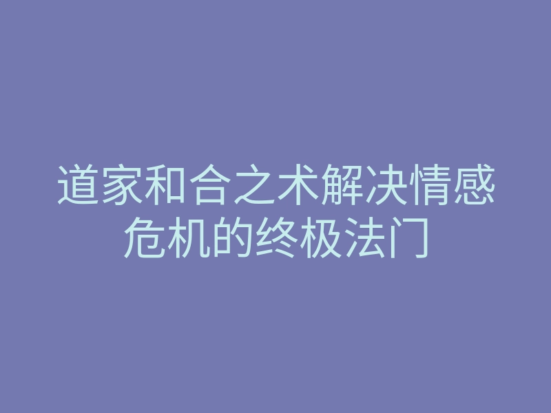 道家和合之术解决情感危机的终极法门