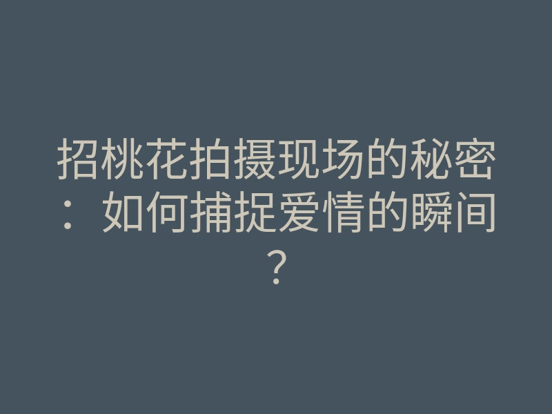 招桃花拍摄现场的秘密:如何捕捉爱情的瞬间?