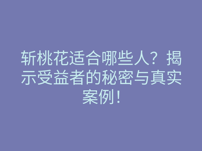 斩桃花适合哪些人?揭示受益者的秘密与真实案例!