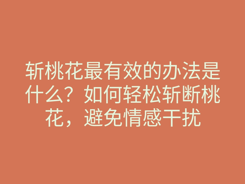斩桃花最有效的办法是什么?如何轻松斩断桃花,避免情感干扰