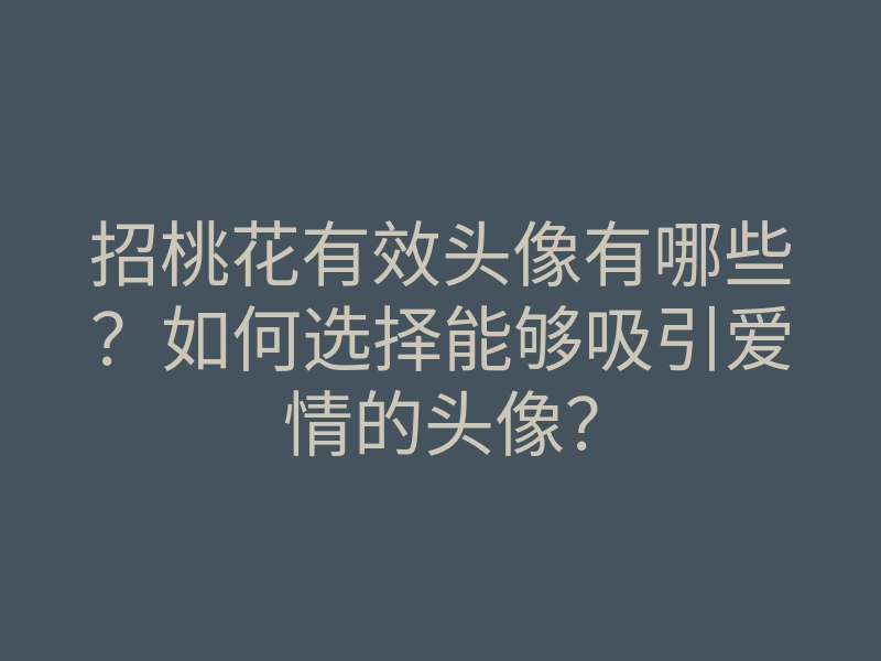招桃花有效头像有哪些?如何选择能够吸引爱情的头像?