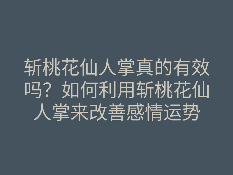 斩桃花仙人掌真的有效吗?如何利用斩桃花仙人掌来改善感情运势