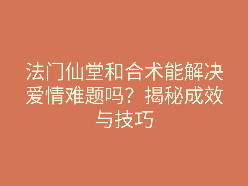 法门仙堂和合术能解决爱情难题吗?揭秘成效与技巧