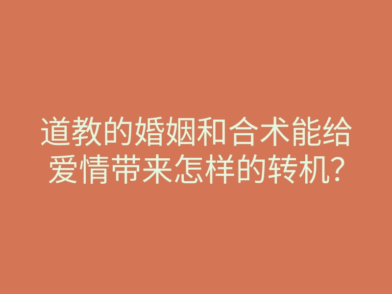 道教的婚姻和合术能给爱情带来怎样的转机?