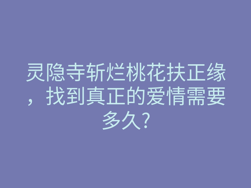 灵隐寺斩烂桃花扶正缘,找到真正的爱情需要多久?