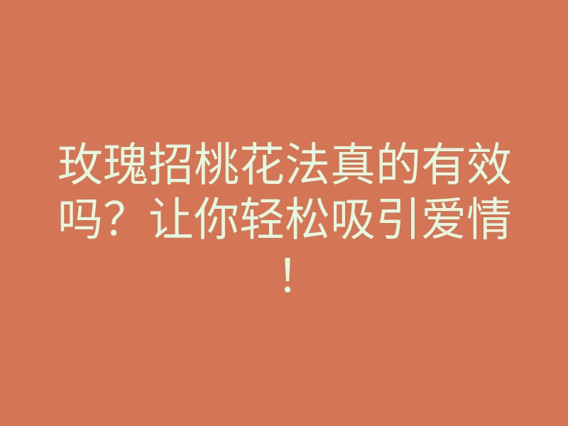 玫瑰招桃花法真的有效吗?让你轻松吸引爱情!