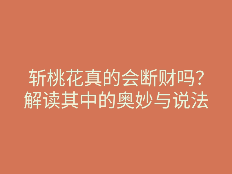 斩桃花真的会断财吗?解读其中的奥妙与说法