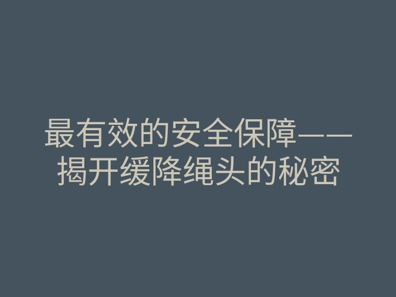 最有效的安全保障——揭开缓降绳头的秘密