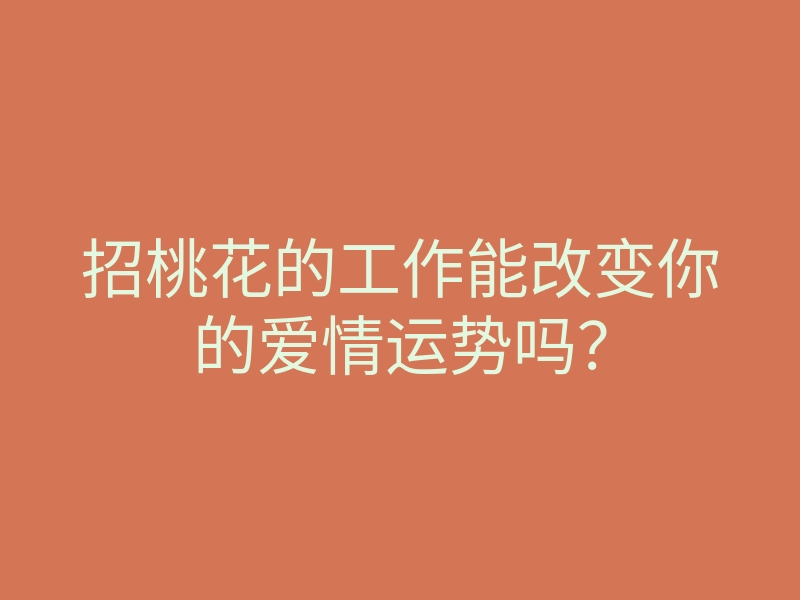 招桃花的工作能改变你的爱情运势吗?