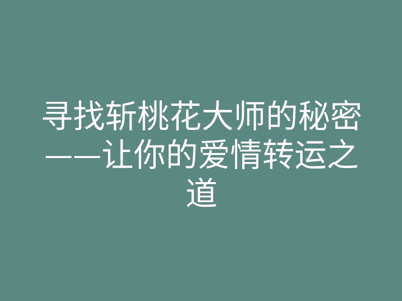 寻找斩桃花大师的秘密——让你的爱情转运之道