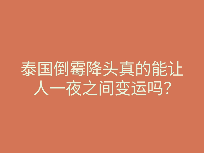 泰国倒霉降头真的能让人一夜之间变运吗?
