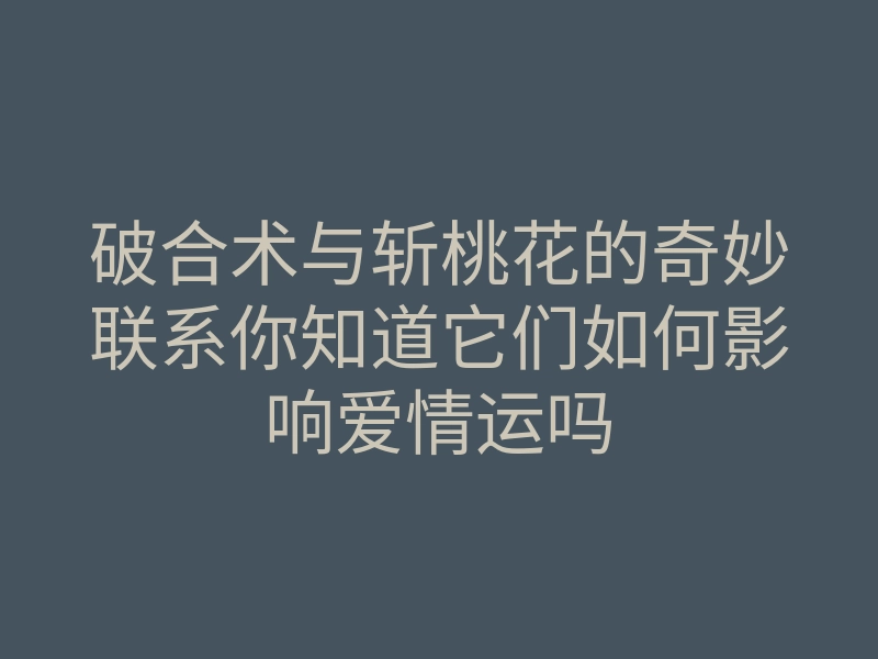 破合术与斩桃花的奇妙联系你知道它们如何影响爱情运吗
