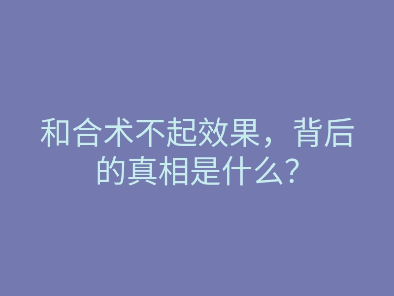 和合术不起效果,背后的真相是什么?
