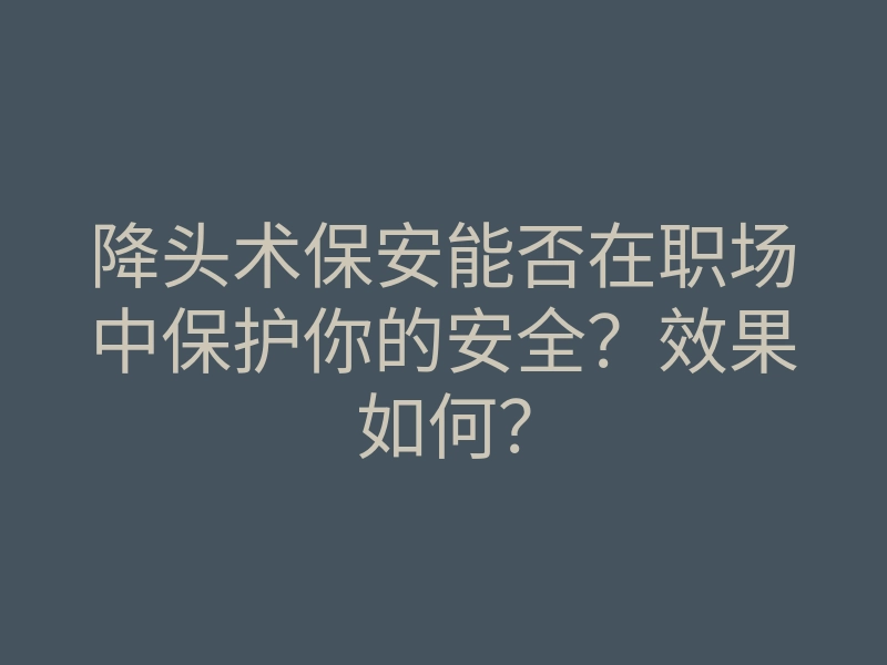 降头术保安能否在职场中保护你的安全？效果如何？