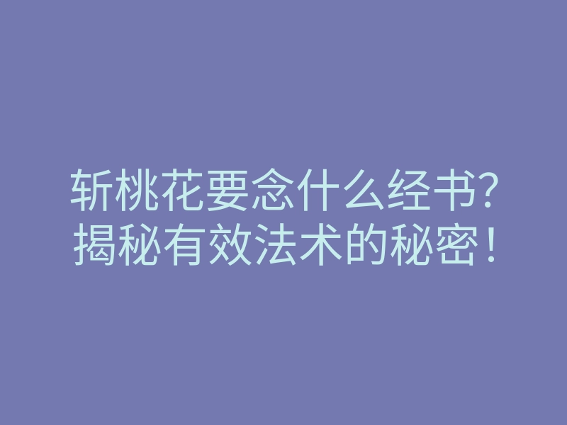 斩桃花要念什么经书?揭秘有效法术的秘密!