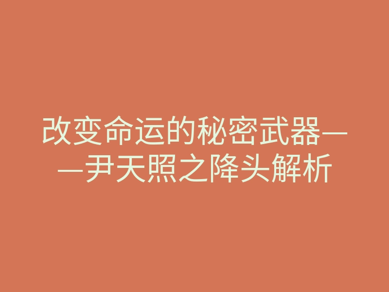 改变命运的秘密武器——尹天照之降头解析