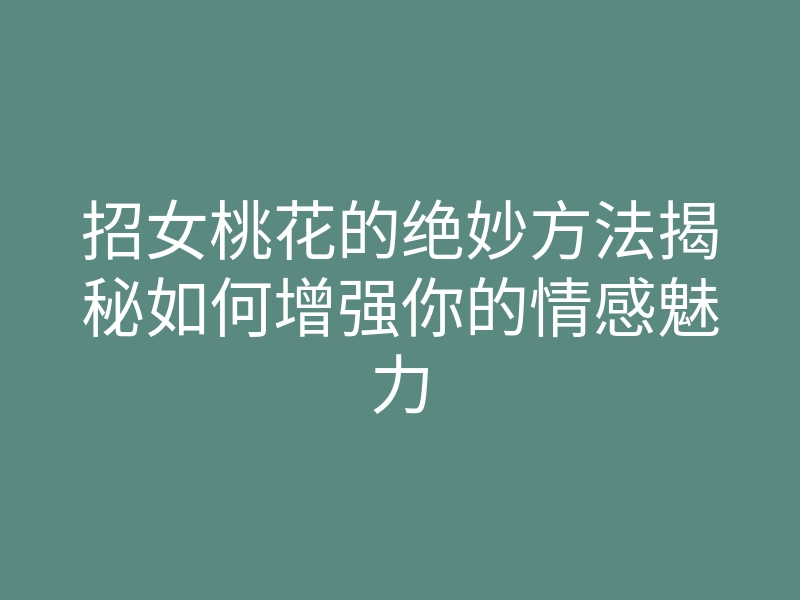 招女桃花的绝妙方法揭秘如何增强你的情感魅力